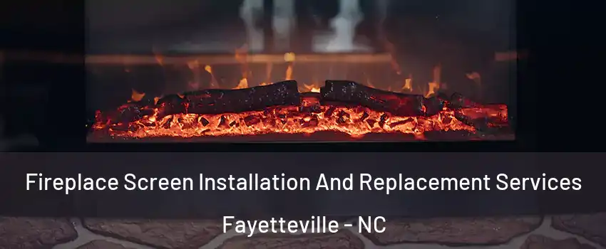Fireplace Screen Installation And Replacement Services Fayetteville - NC